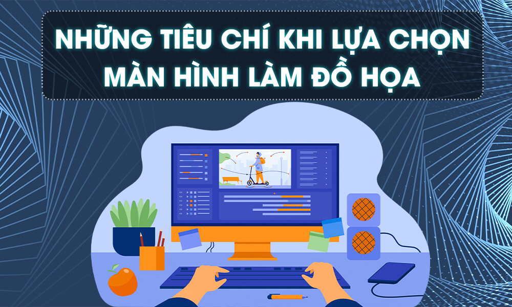 Những tiêu chí khi lựa chọn màn hình làm đồ họa